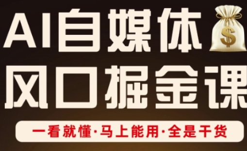 AI自媒体风口掘金课，一看就懂·马上能用·全是干货-成可创学网
