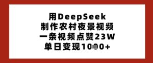 用DeepSeek制作农村夜景视频，一条视频点赞23W，单日变现多张-成可创学网