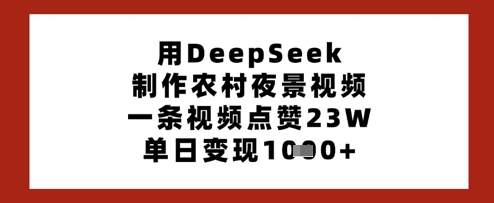 用DeepSeek制作农村夜景视频，一条视频点赞23W，单日变现多张-成可创学网
