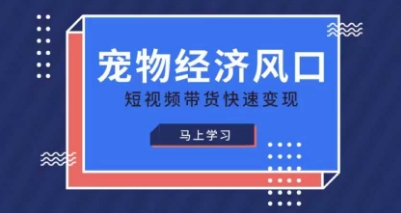 宠物赛道快速变现精品课，宠物经济风口，短视频带货快速变现-成可创学网