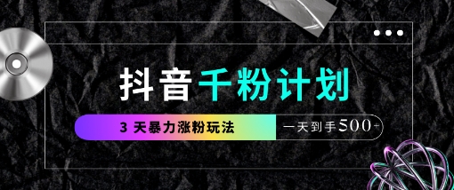 抖音千粉计划，最新玩法三天暴力涨千粉，一天到手5张-成可创学网