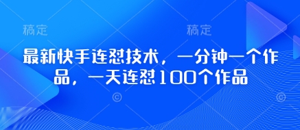 最新快手连怼技术，一分钟一个作品，一天连怼100个作品-成可创学网