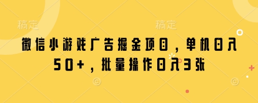 微信小游戏广告掘金项目，单机日入50+，批量操作日入3张-成可创学网