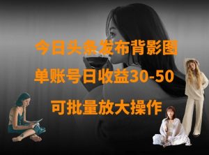 今日头条发布背影图,单账号日收益30-50,可放大操作-成可创学网