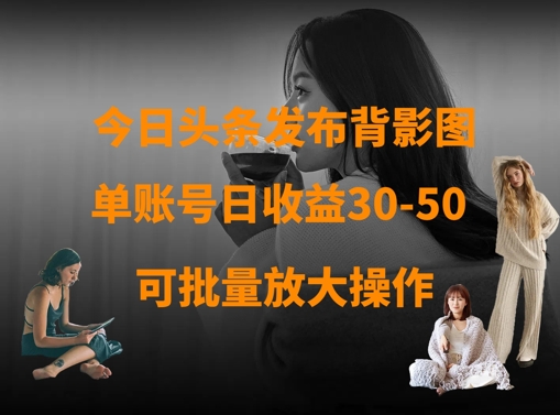 今日头条发布背影图，单账号日收益30-50，可放大操作-成可创学网