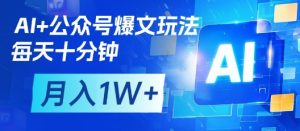 AI+公众号爆文玩法，每天十分钟，批量矩阵操作，月入1W+-成可创学网