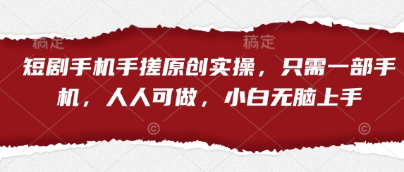 短剧手机手搓原创实操，只需一部手机，人人可做，小白无脑上手-成可创学网