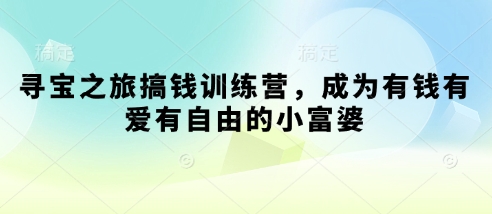 寻宝之旅搞钱训练营，成为有钱有爱有自由的小富婆-成可创学网