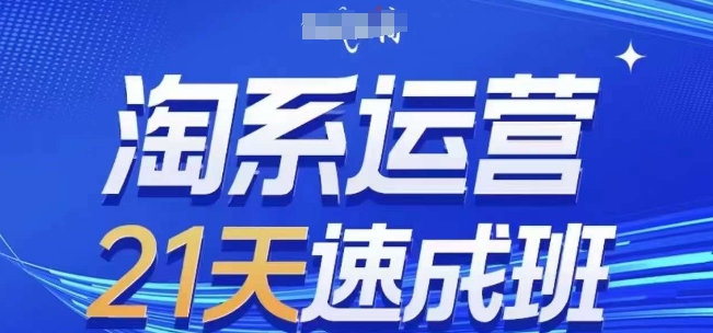 淘系运营21天速成班(更新25年3月)，0基础轻松搞定淘系运营，不做假把式-成可创学网