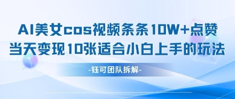 AI剑与美女cos视频，条条10W+点赞，当天变现多张，适合小白上手的好玩法-成可创学网