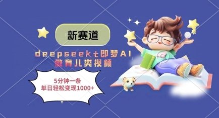 新赛道，deepseek+即梦AI做育儿类视频，5分钟一条，单日轻松变现多张-成可创学网