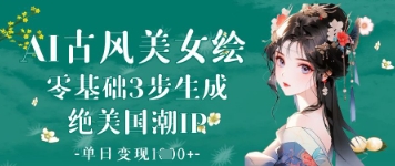 AI古风美女绘：零基础3步生成绝美国潮IP，单日变现1k+-成可创学网