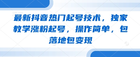 最新抖音热门起号技术，独家教学涨粉起号，操作简单，包落地包变现-成可创学网