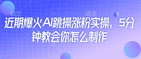 近期爆火AI跳操涨粉实操，5分钟教会你怎么制作-成可创学网
