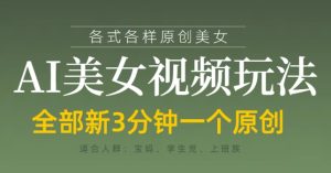 各类AI美女视频玩法,3分钟一个原创,当天可变现-成可创学网