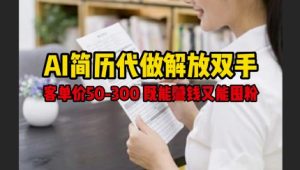 AI简历代做解放双手，客单价50-300不等，既能挣钱又能囤粉-成可创学网