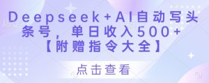 Deepseek+AI自动写头条号，单日收入500+ 【附赠指令大全】-成可创学网