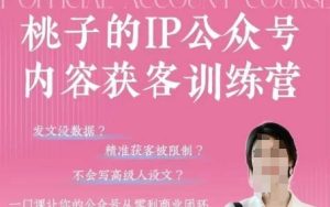 桃子IP公众号内容获客训练营(第3期)，一门让你公众号从0到商业闭环的课程-成可创学网