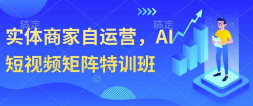 实体商家自运营，AI短视频矩阵特训班-成可创学网