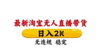 最新淘宝无人直播带货，日入数张，不违规不封号，独家技术，操作简单【揭秘】-成可创学网