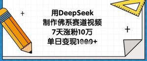 用DeepSeek制作佛系赛道视频，7天涨粉10万，单日变现1k-成可创学网