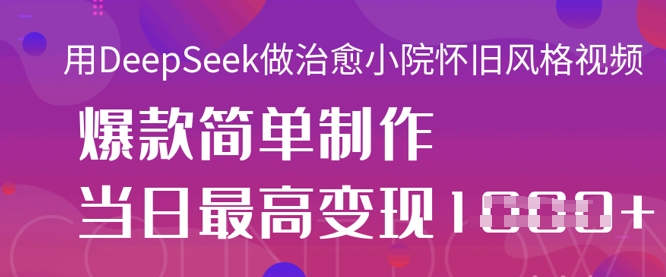 用DeepSeek做治愈小院怀旧风格视频，爆款轻松制作，当日最高变现1k-成可创学网