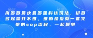 拼多多最快最多黑科技玩法，拼多多起量并不难，难的是没有一套完整的sop流程，一起爆单!-成可创学网