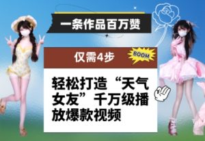 一条作品百万赞！ 只需4步，轻松打造“天气女友”千万级播放爆款视频-成可创学网