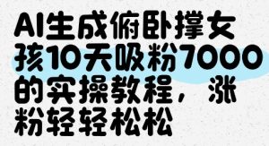 AI生成俯卧撑女孩，10天吸粉7000的实操教程，涨粉轻轻松松-成可创学网