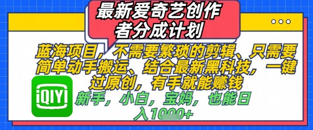 最新爱奇艺创作者分成计划，不需要繁琐的剪辑，只需要简单动手搬运，一键过原创，有手就能做-成可创学网
