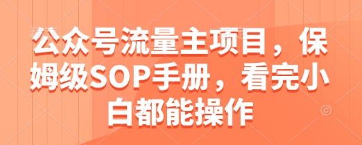 公众号流量主项目，保姆级SOP手册，看完小白都能操作-成可创学网
