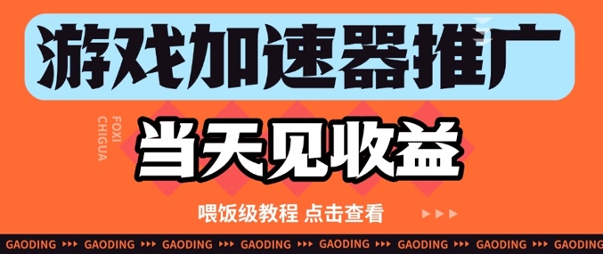 游戏加速器推广项目当天见收益，纯干货喂饭级教程分享-成可创学网