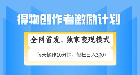 得物创作者激励，独家变现模式，轻松上手，日入3张+可矩阵，可放大【揭秘】-成可创学网
