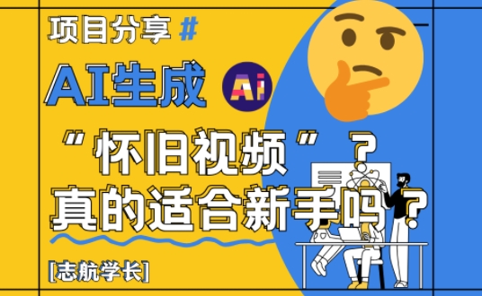AI生成怀旧视频真的很适合新手？详细讲解！-成可创学网
