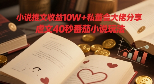 小说推文收益10W+私董会大佬分享，虐文40秒番茄小说玩法-成可创学网