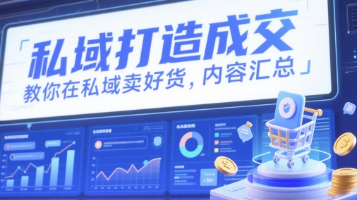 私域打造成交，教你在私域卖好货，内容汇总-成可创学网