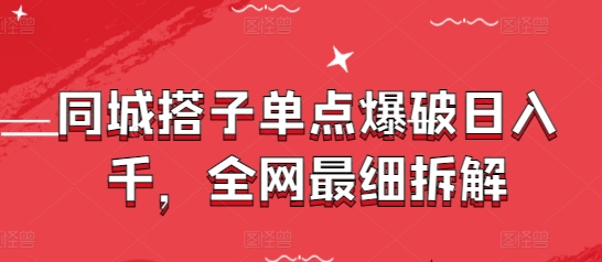同城搭子单点爆破日入千，全网最细拆解-成可创学网