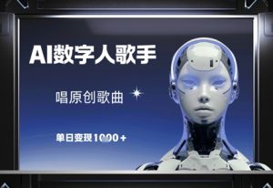 AI数字人歌手，唱原创歌曲，单日变现1k-成可创学网