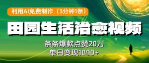 利用AI免费制作田园生活治愈视频，条条爆款点赞20W，单日变现几张-成可创学网