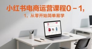 小红书电商运营课程0-1，从零开始简单易学-成可创学网