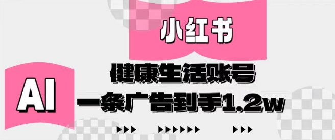 小红书AI健康生活账号，作品制作简单好变现，一条广告到手1.2w-成可创学网