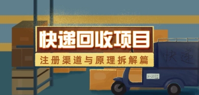 快递回收项目拆解_注册渠道与全流程原理解析-成可创学网