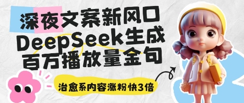 深夜文案新风口：DeepSeek生成百万播放量金句，治愈系内容涨粉快3倍-成可创学网