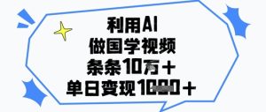 利用AI做国学视频，条条点赞10w+，单日变现1k+-成可创学网
