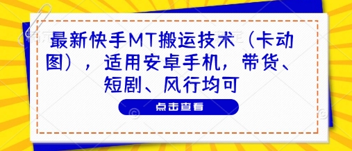 最新快手MT搬运技术（卡动图），适用安卓手机，带货、短剧、风行均可-成可创学网